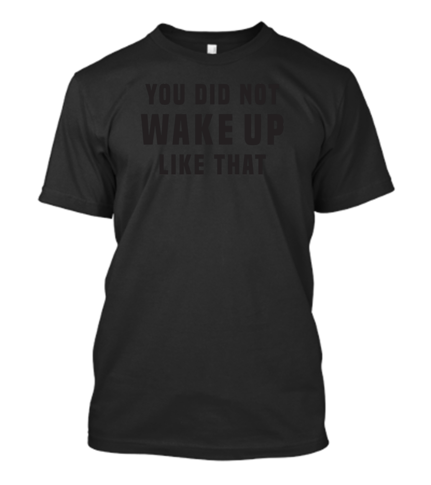 You Did Not Wake Up Like That Statement Text Bold Typography T-Shirt