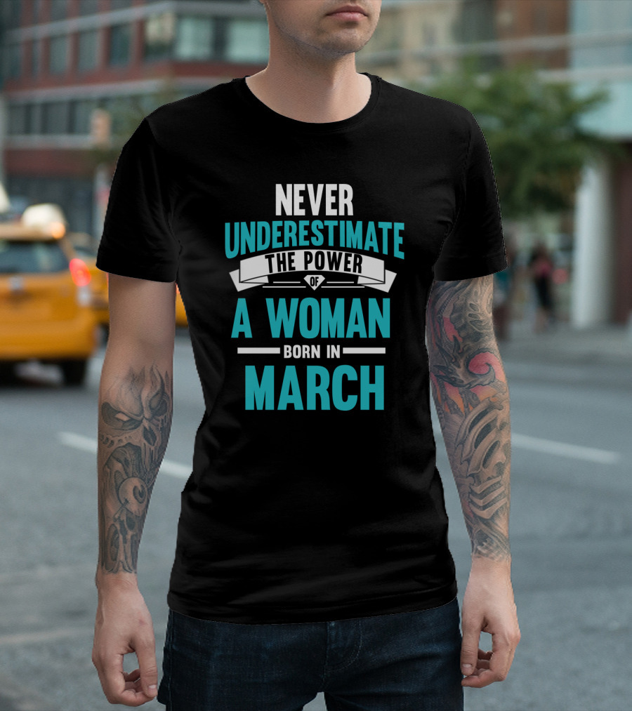 Never Underestimate the Power of a Woman Born in March T-Shirt