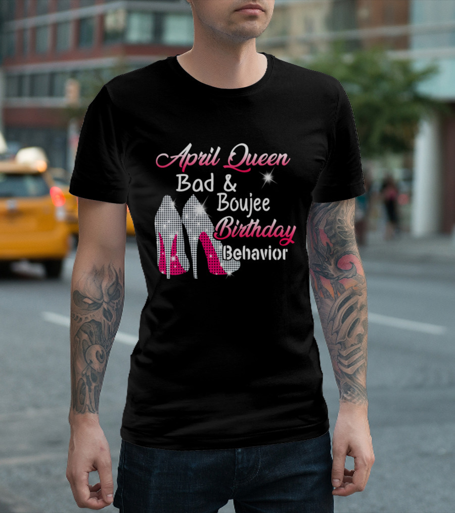 April Queen Bad Boujee Birthday Behavior Stylish Heels T-Shirt