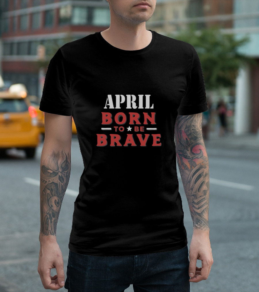 April Born to Be Brave Bold Inspirational T-Shirt