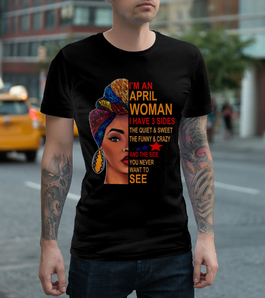 I'm An April Woman I Have 3 Sides The Quiet Sweet Funny Crazy Side You Never Want To See T-Shirt