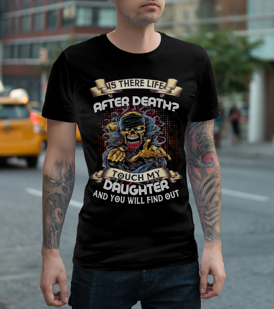 Is There Life After Death Touch My Daughter And You Will Find Out T-Shirt