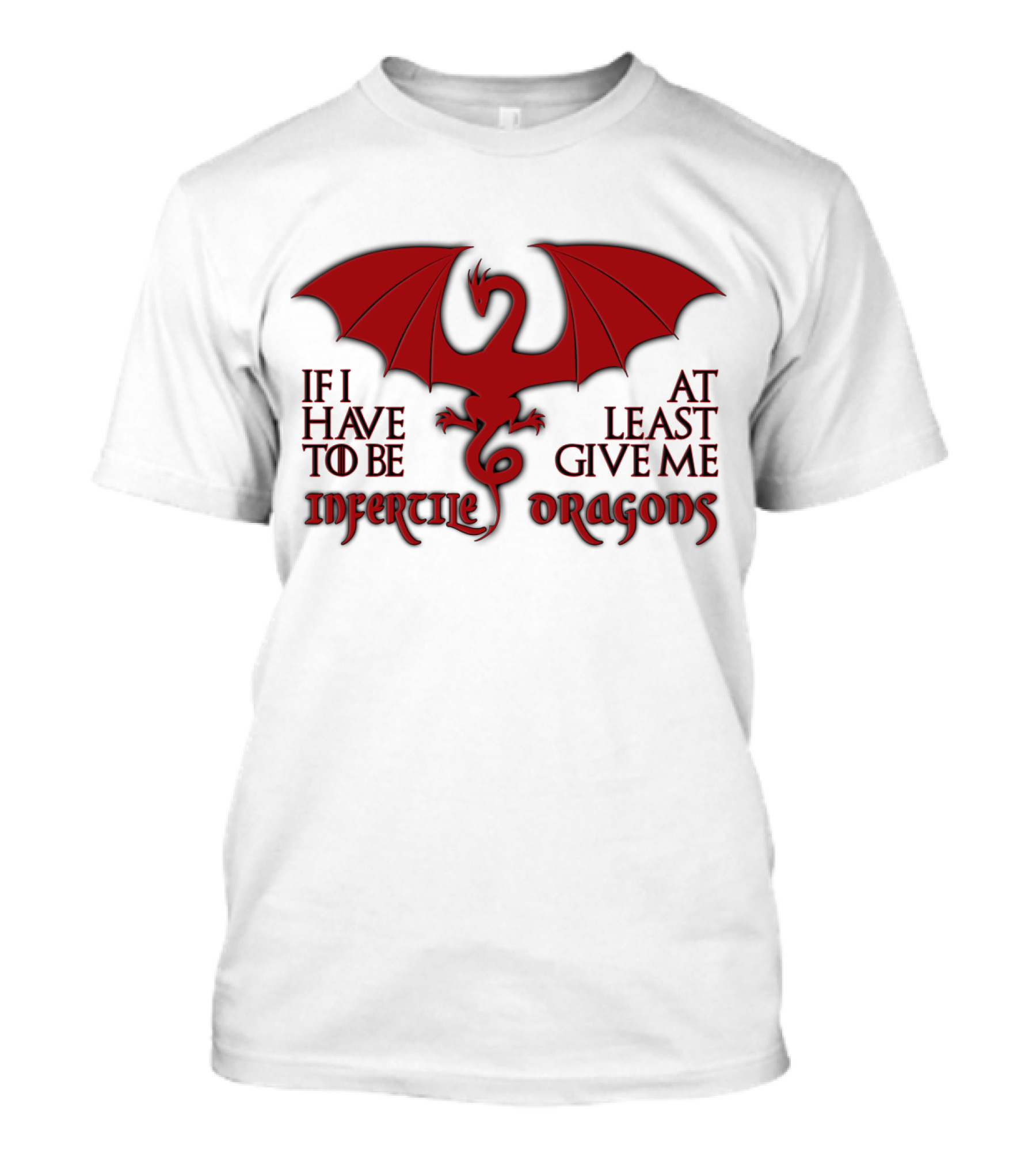 If I Have To Be At Least Give Me Infertile Dragons T-Shirt