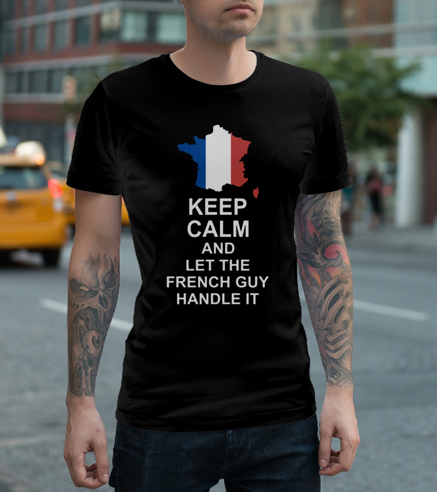 Keep Calm and Let the French Guy Handle It Map of France French Flag T-Shirt