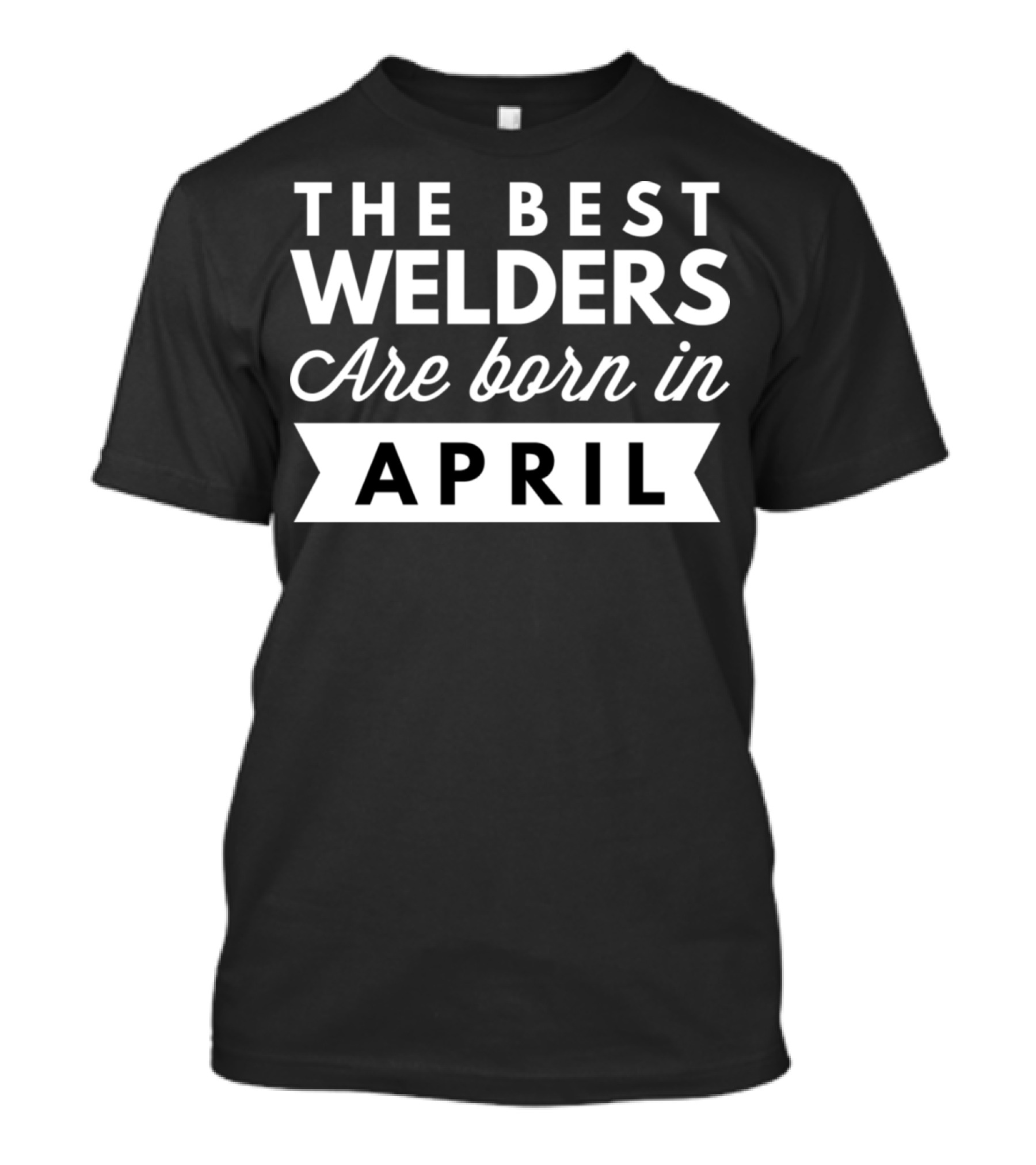 The Best Welders Are Born In April T-Shirt