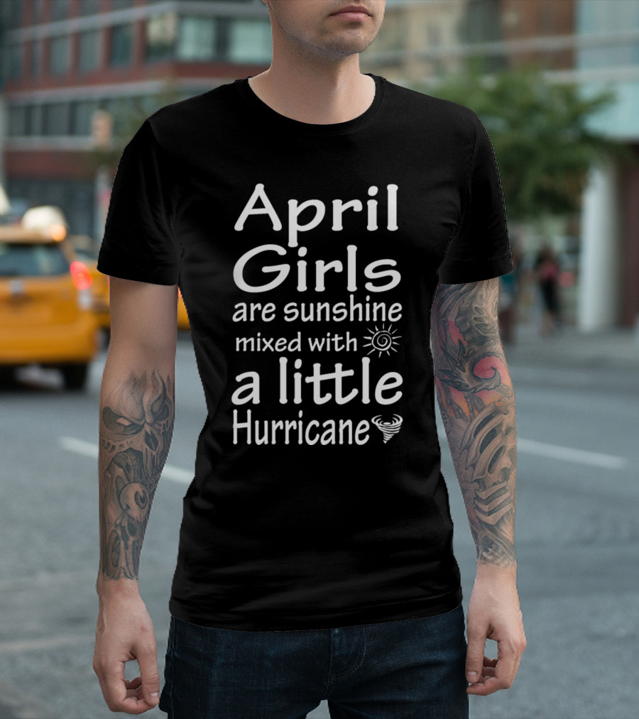 April Girls Are Sunshine Mixed With A Little Hurricane T-Shirt