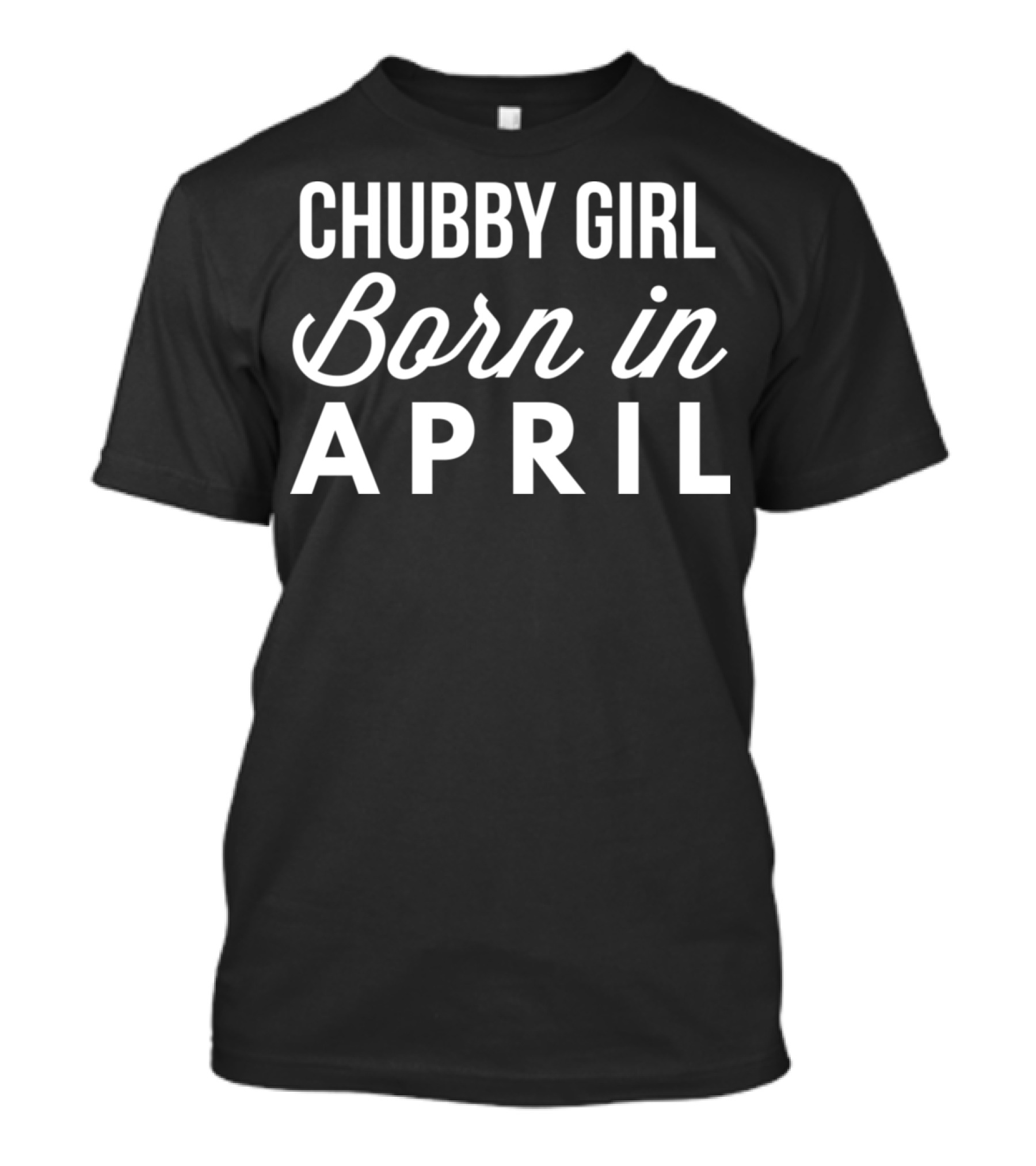 Chubby Girl Born In April T-Shirt