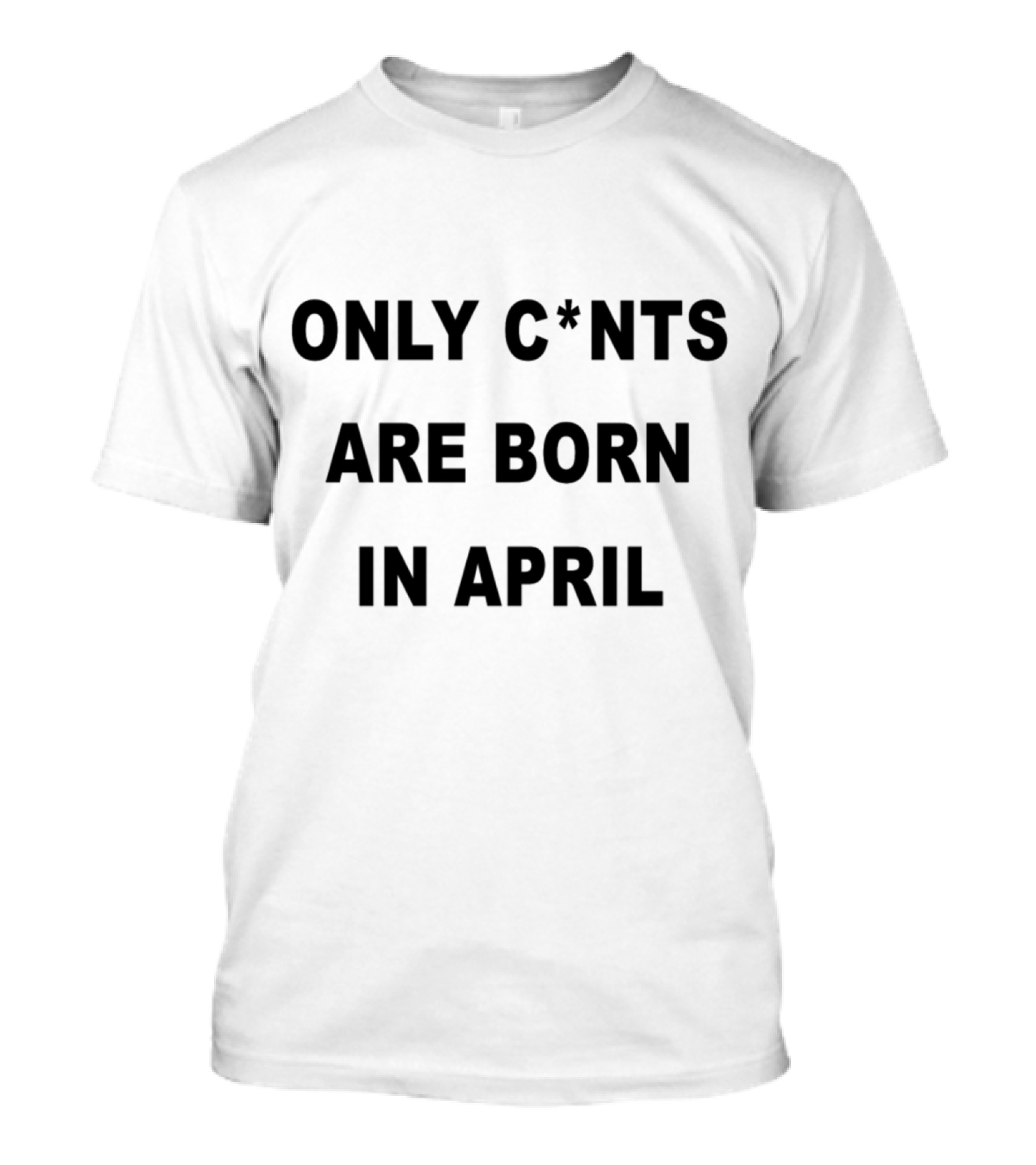 Only C*nts Are Born In April Birthday T-Shirt