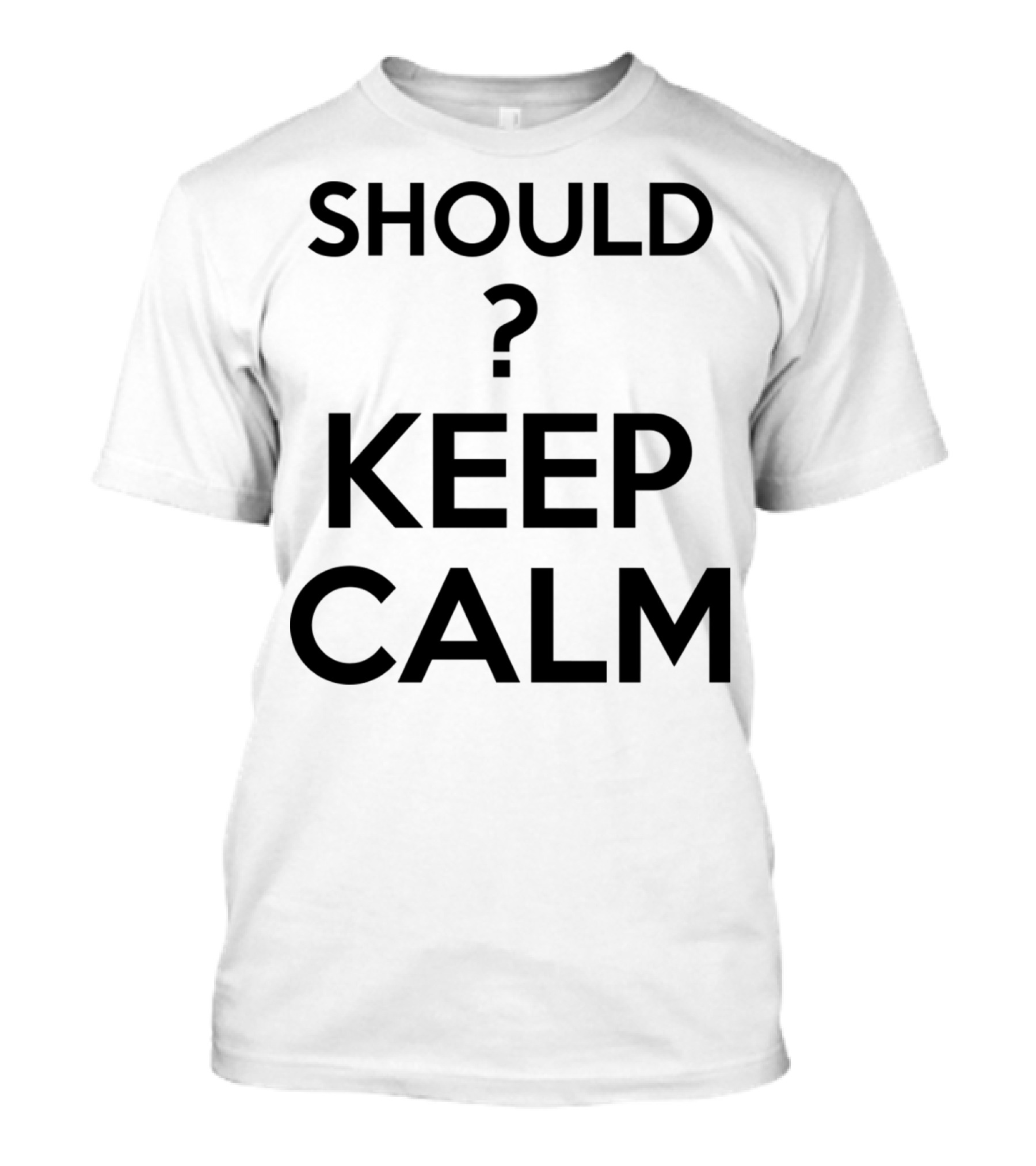 Keep Calm? Should I Question Calmness In Uncertain Situations T-Shirt