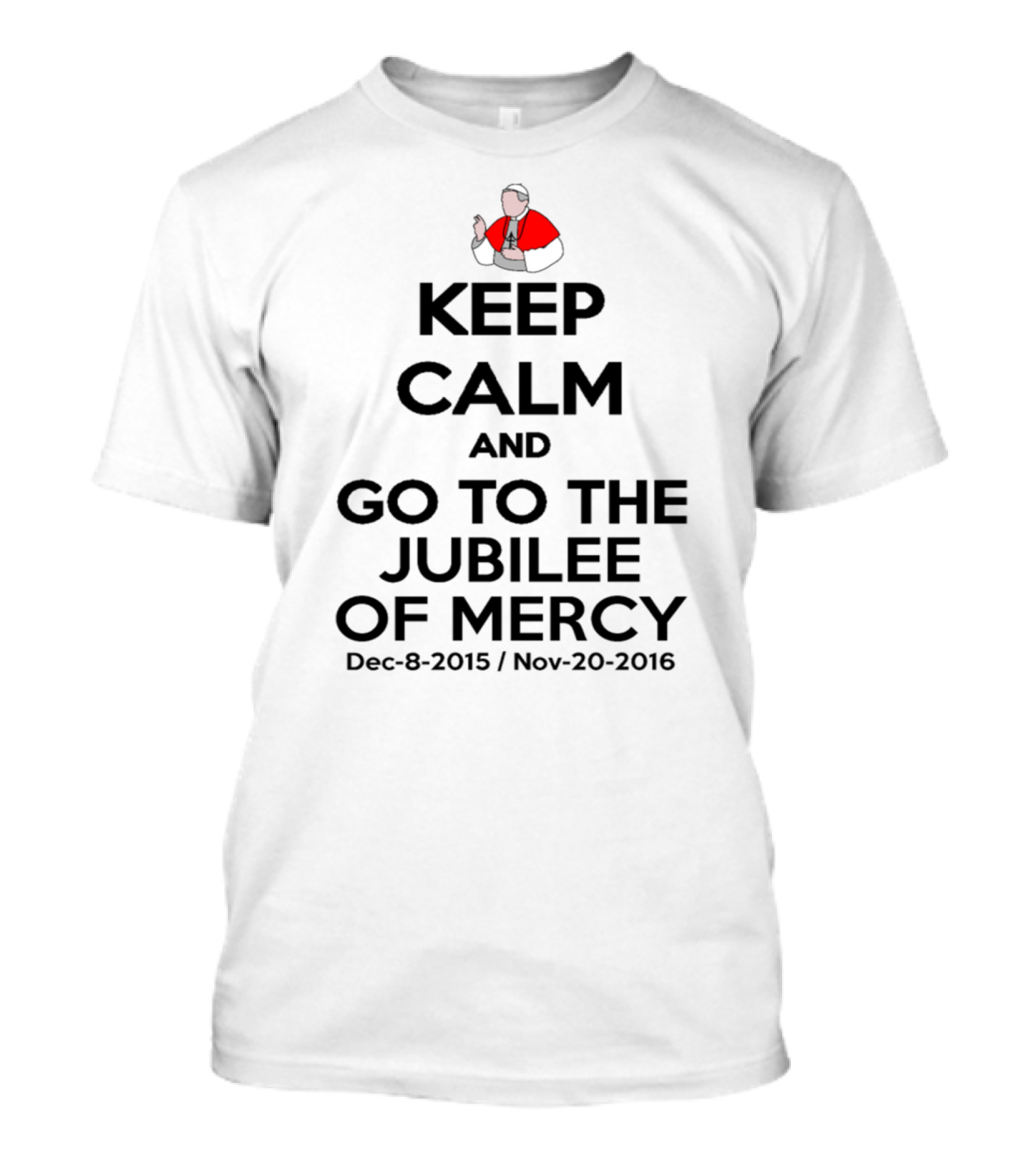 Keep Calm And Go To The Jubilee Of Mercy Dec-8-2015 Nov-20-2016 T-Shirt