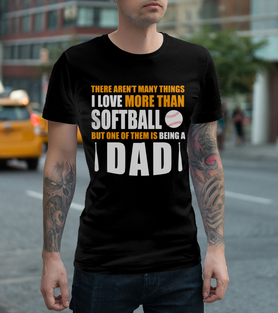 There Aren't Many Things I Love More Than Softball But One of Them Is Being a Dad T-Shirt