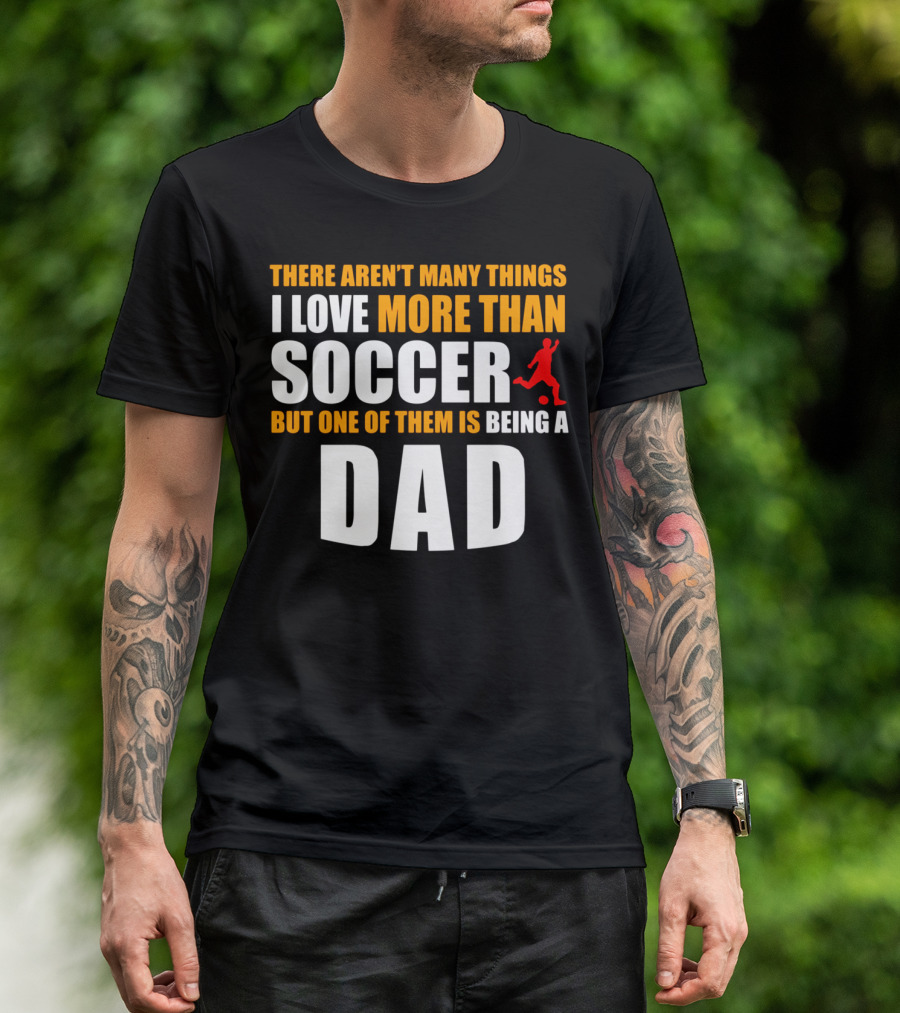 There Aren't Many Things I Love More Than Soccer But One Of Them Is Being A Dad T-Shirt