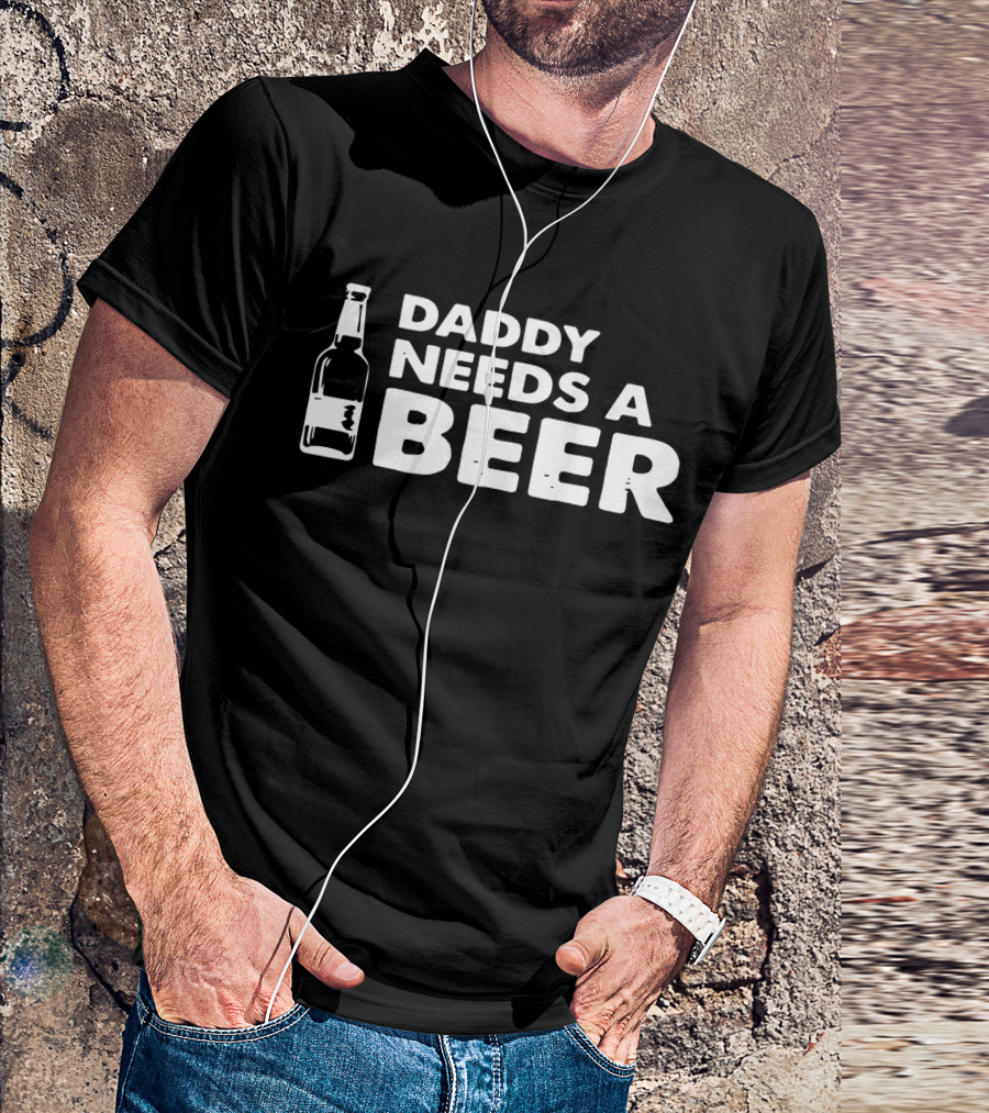 Daddy Needs A Beer Perfect For Best Dad Ever T-Shirt