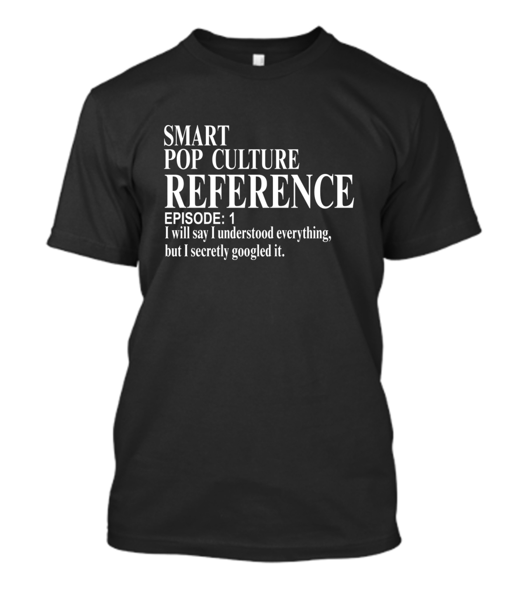 Smart Pop Culture Reference Episode 1 I Will Say I Understood Everything But I Secretly Googled It T-Shirt