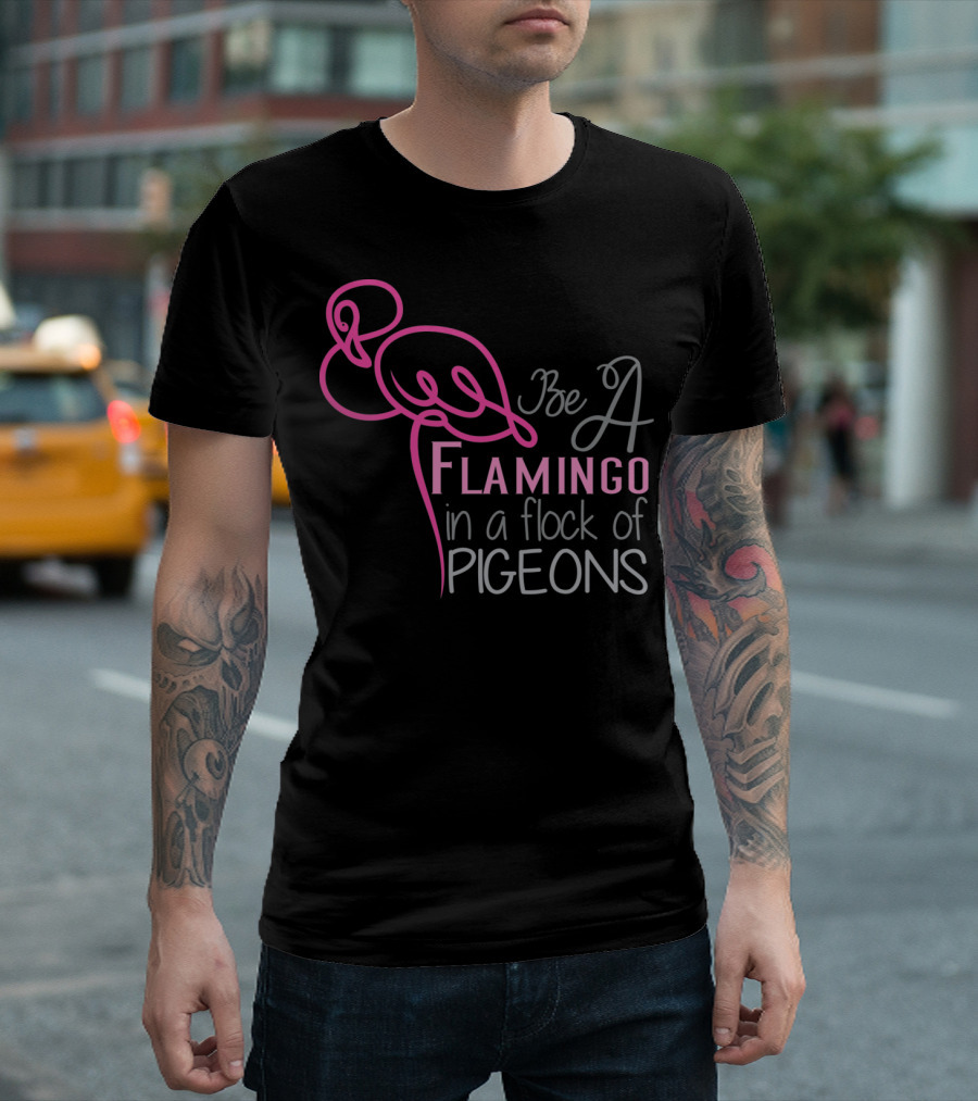 Be A Flamingo In A Flock Of Pigeons T-Shirt