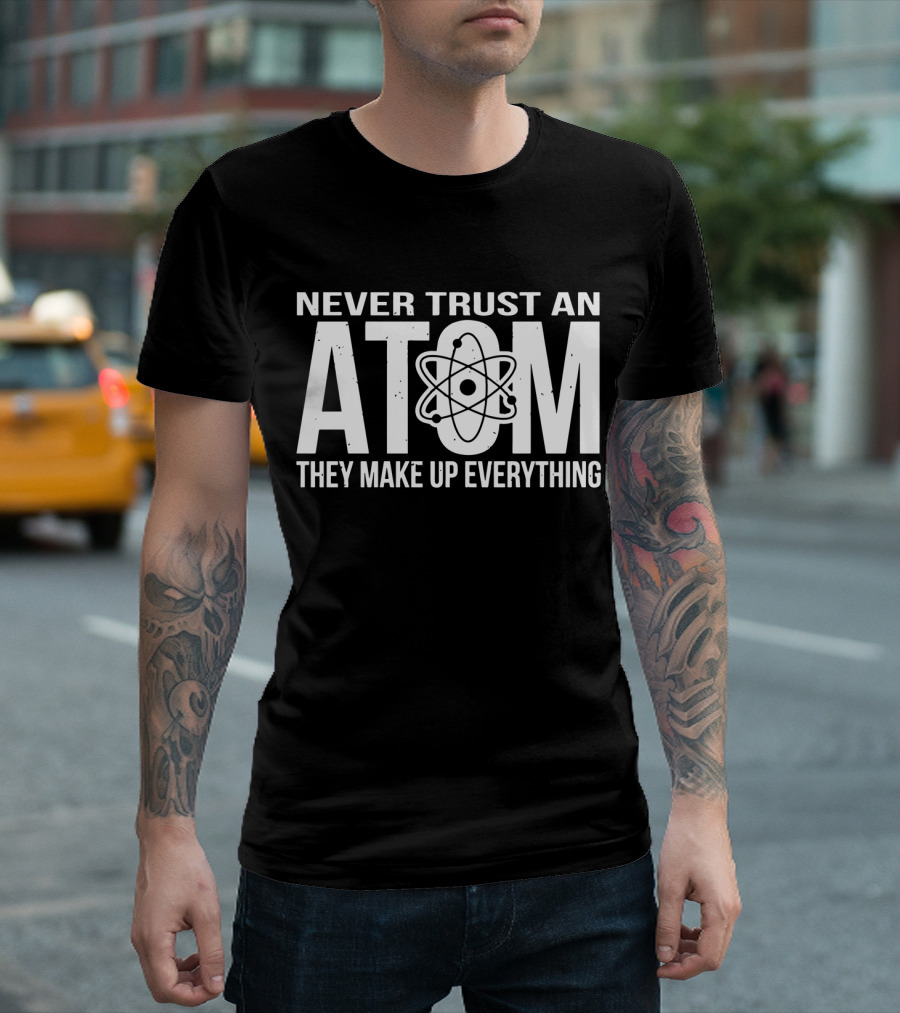 Never Trust An Atom They Make Up Everything Science Joke Birthday T-Shirt
