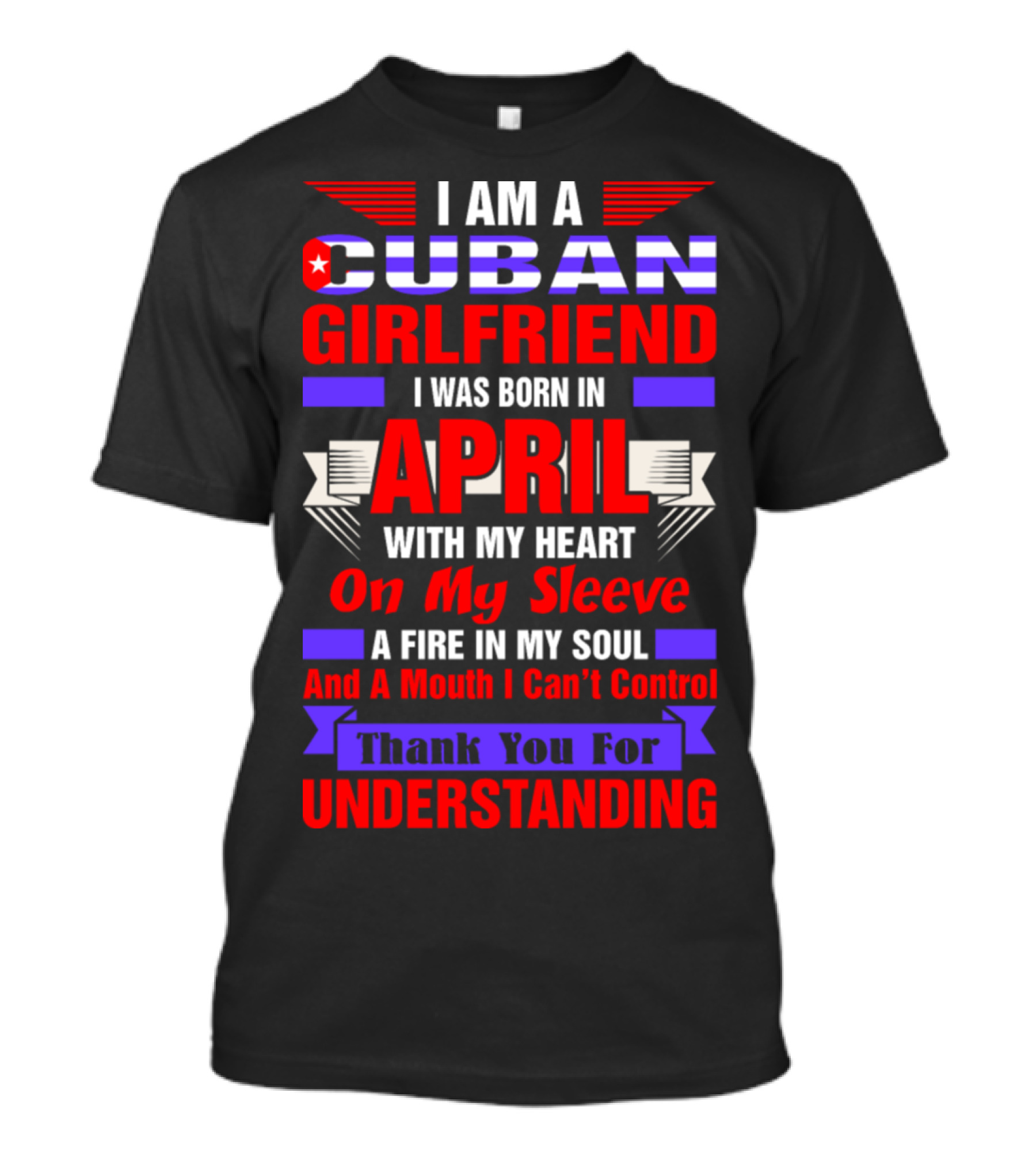 I Am A Cuban Girlfriend Born In April With Heart On My Sleeve Fire In My Soul Mouth I Can't Control Thank You For Understanding T-Shirt