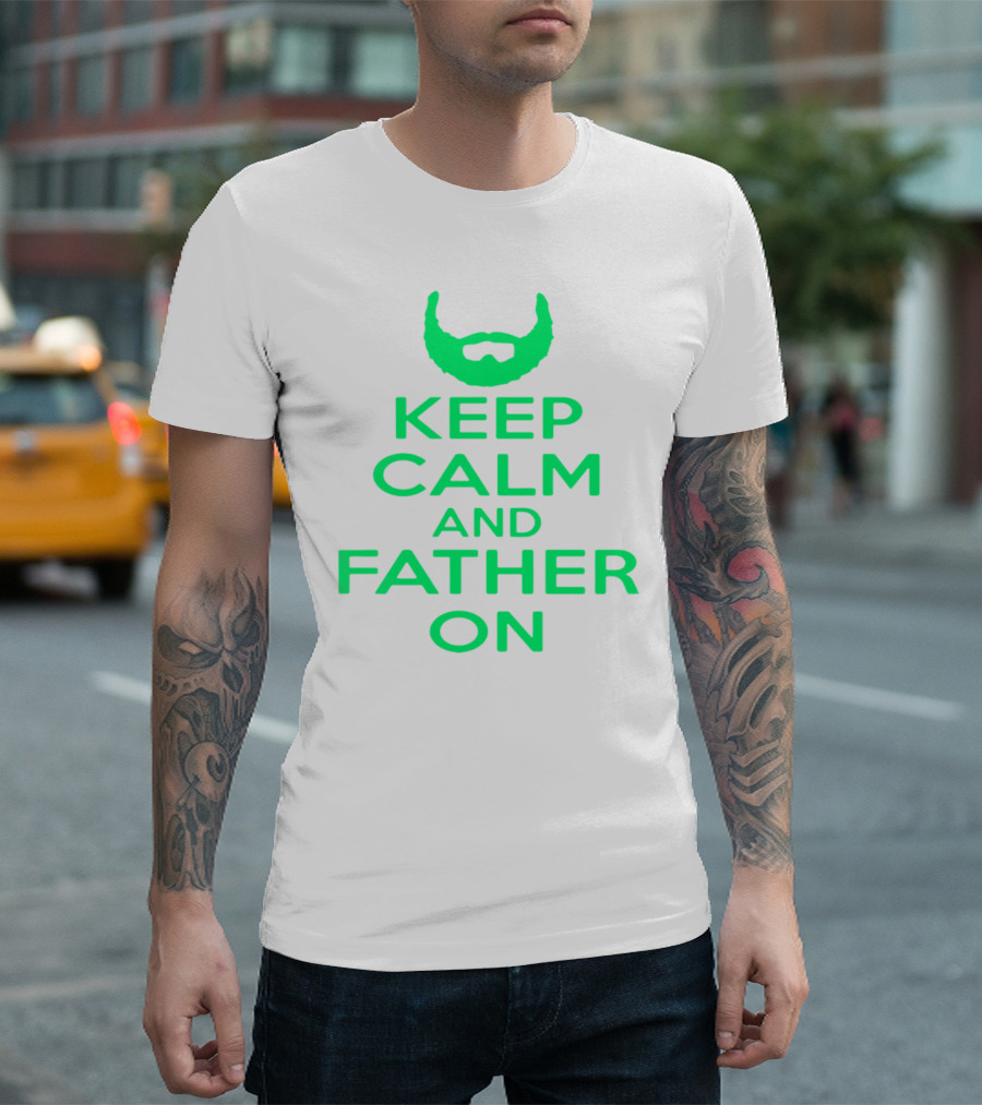 Keep Calm and Father On Bearded Dad Encouragement T-Shirt