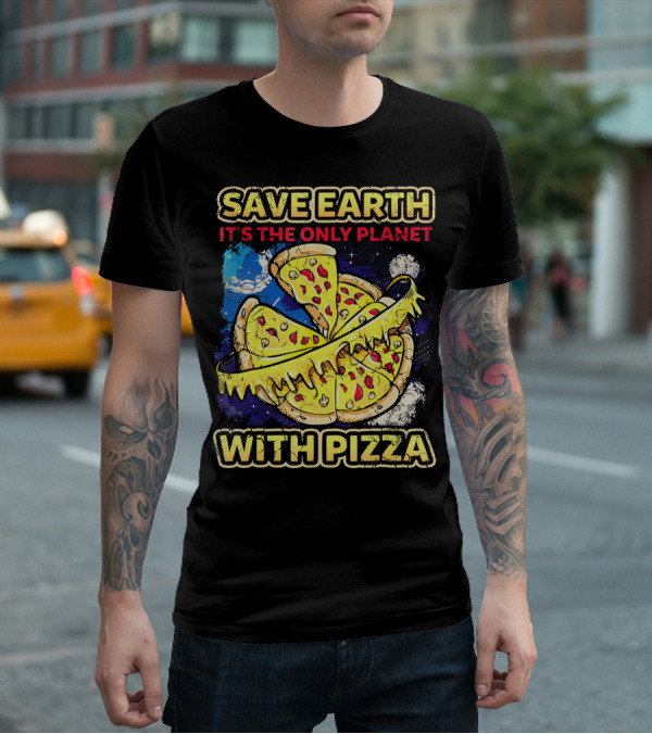 SAVE EARTH IT'S THE ONLY PLANET WITH PIZZA T-Shirt