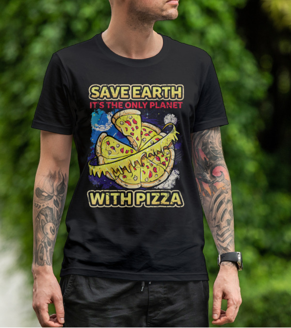 SAVE EARTH IT'S THE ONLY PLANET WITH PIZZA T-Shirt