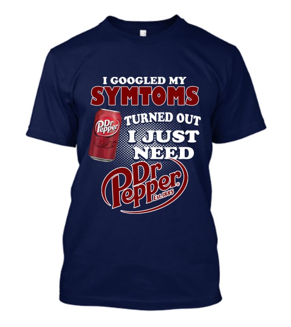 I Googled My Symptoms Turned Out I Just Need Dr Pepper Est. 1885 T-Shirt