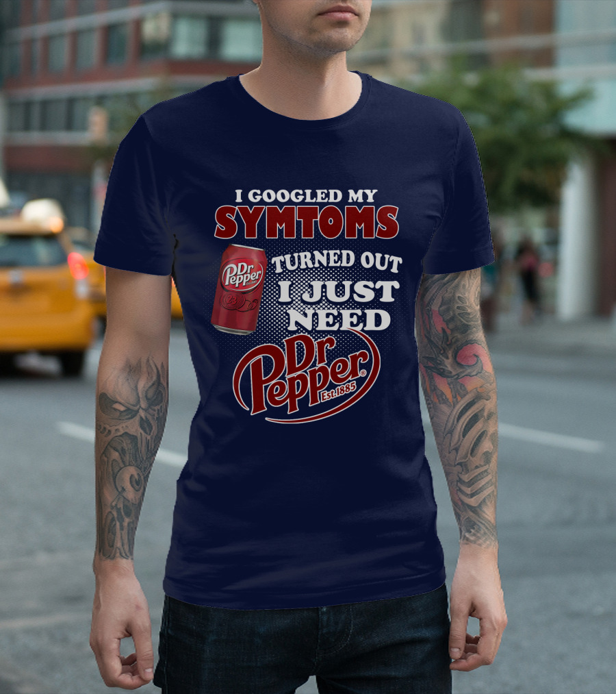 I Googled My Symptoms Turned Out I Just Need Dr Pepper Est. 1885 T-Shirt
