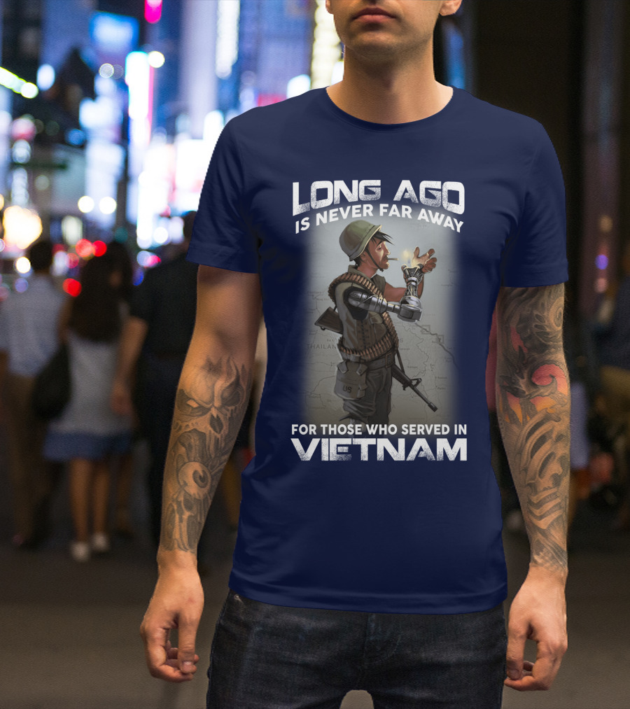 Long Ago Is Never Far Away For Those Who Served In Vietnam T-Shirt