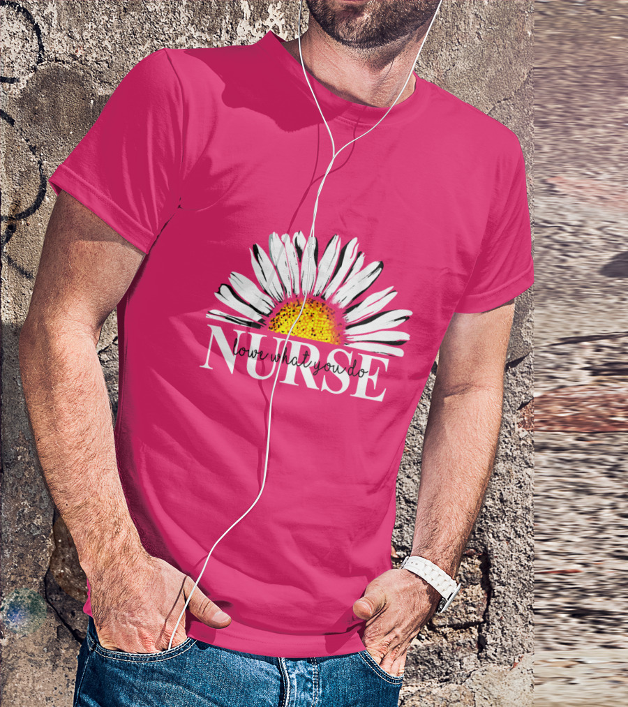 NURSE LOVE WHAT YOU DO DAISY FLOWER T-Shirt