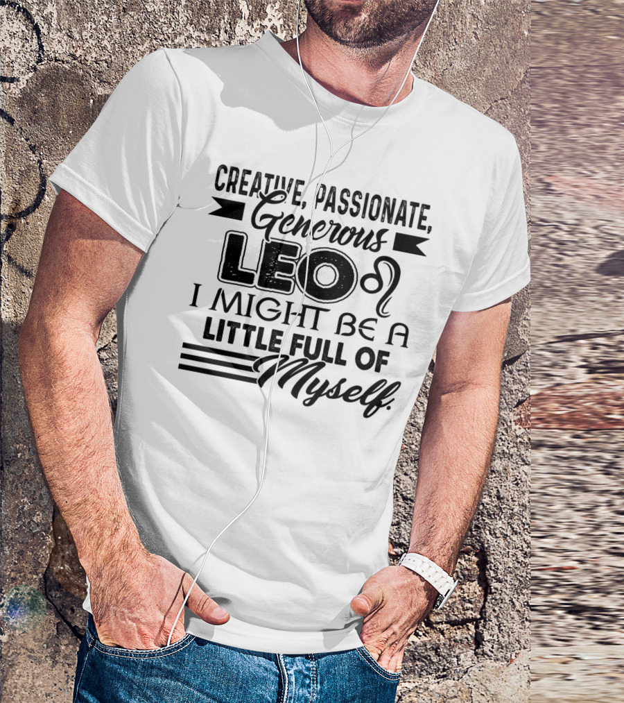 Creative Passionate Generous Leo I Might Be A Little Full Of Myself T-Shirt