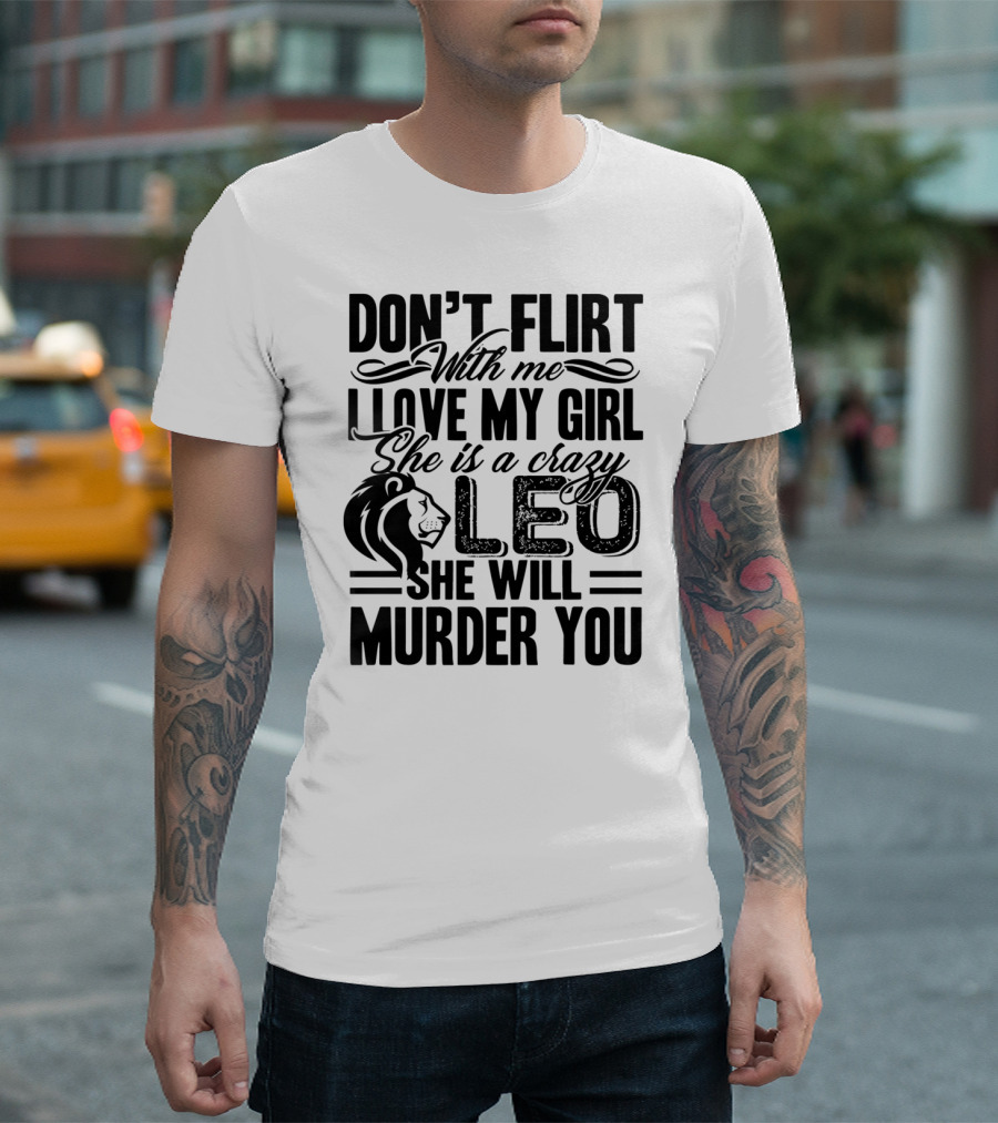 Don't Flirt With Me I Love My Girl She Is A Crazy Leo She Will Murder You T-Shirt