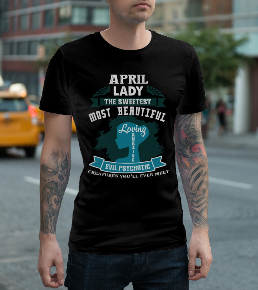 April Lady The Sweetest Most Beautiful Loving Amazing Evil Psychotic Creatures You'll Ever Meet T-Shirt