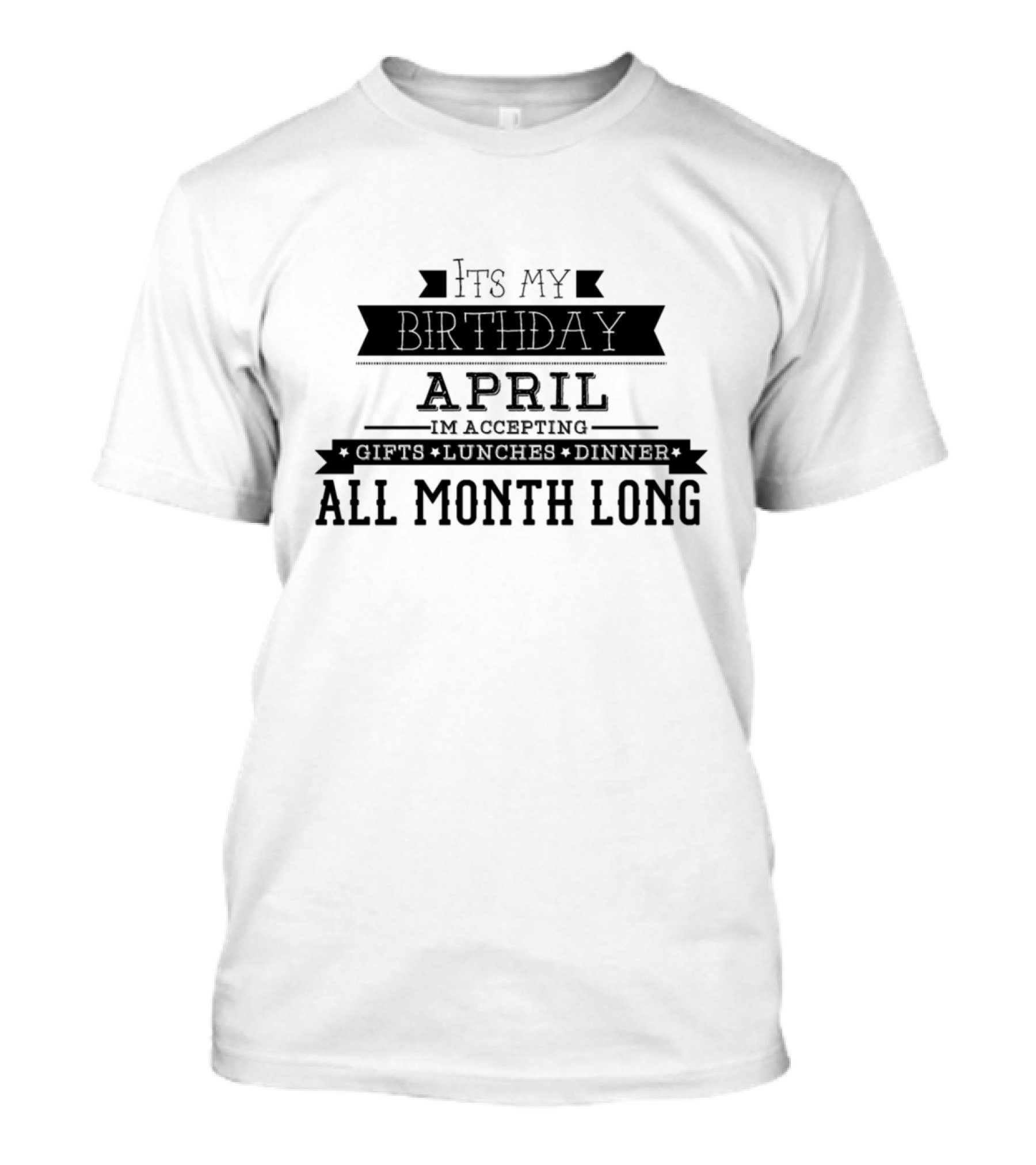 April It's My Birthday I'm Accepting Gifts Lunches Dinner All Month Long T-Shirt