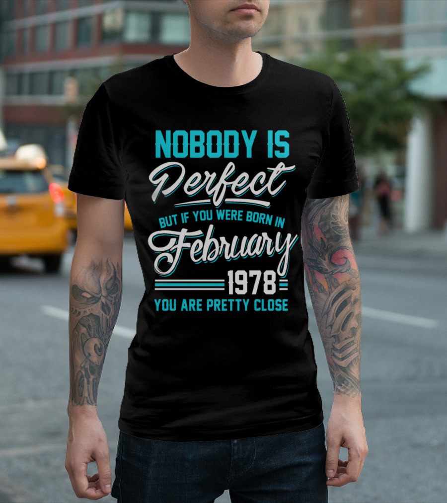 Nobody is Perfect But If You Were Born in February 1978 You Are Pretty Close T-Shirt