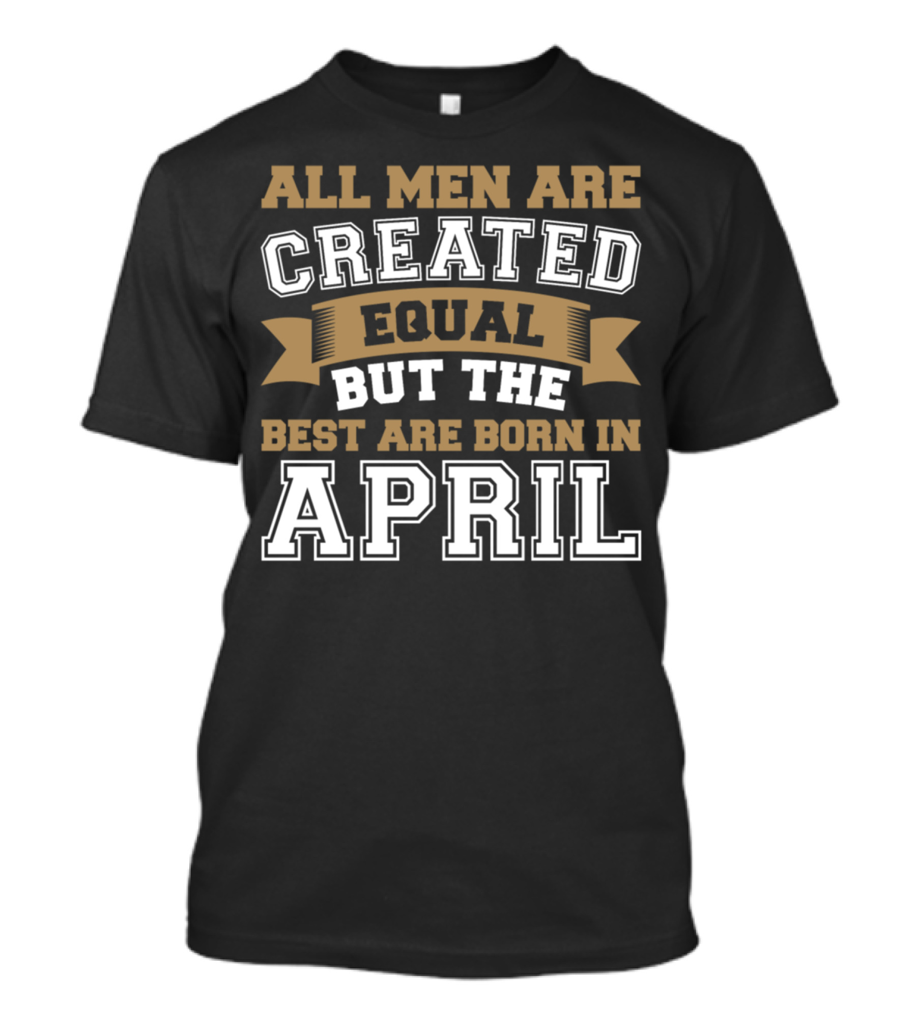 All Men Are Created Equal But The Best Are Born In April T-Shirt
