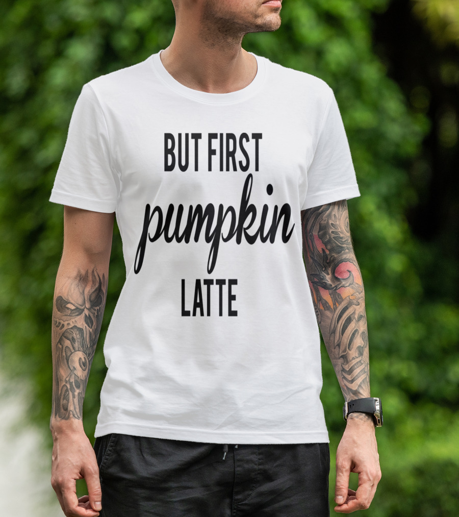 But First Pumpkin Latte T-Shirt