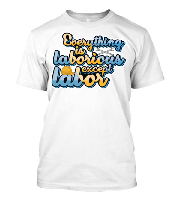 Everything Is Laborious Except Labor With Wrenches And Hard Hat T-Shirt