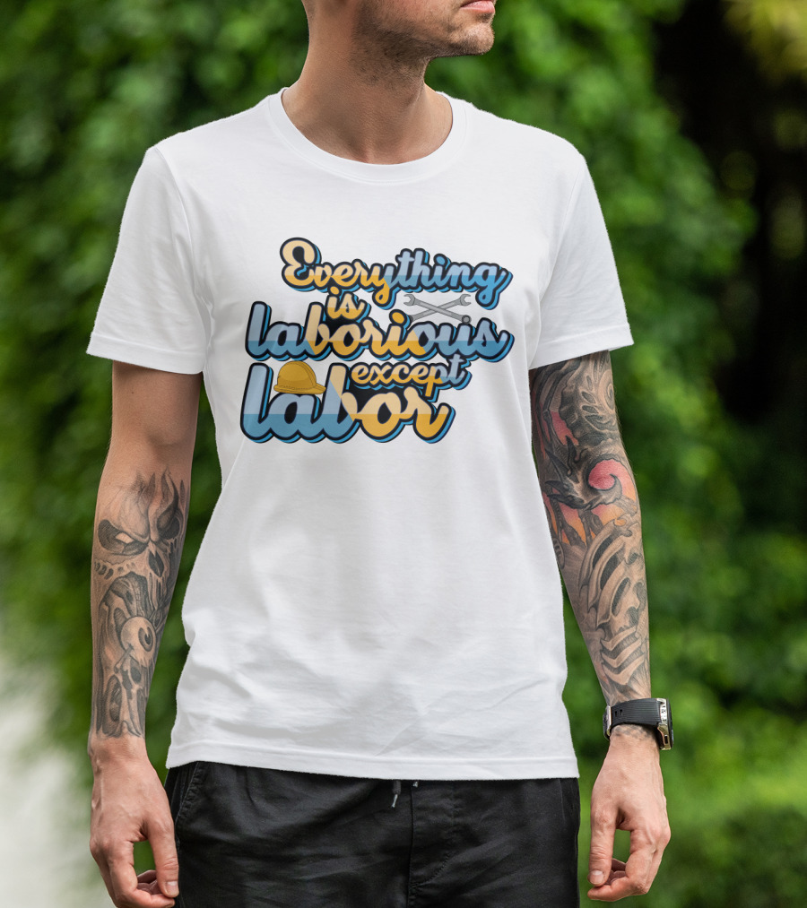Everything Is Laborious Except Labor With Wrenches And Hard Hat T-Shirt