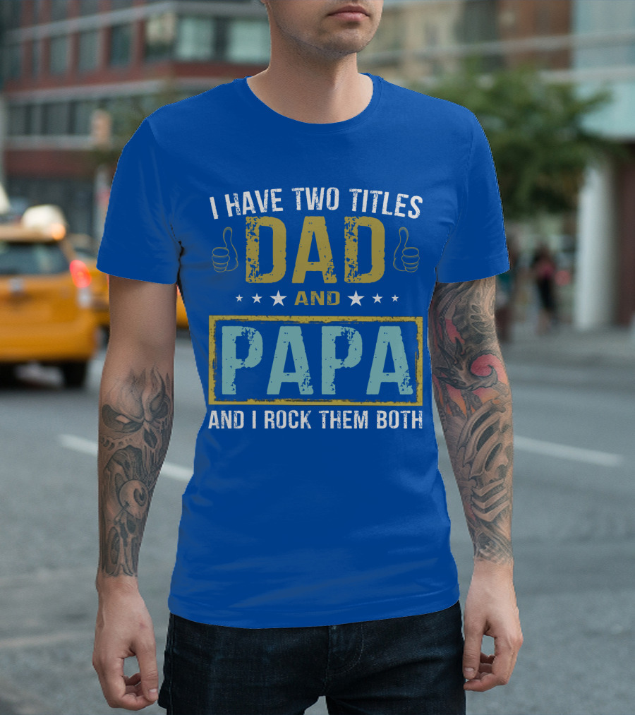 I Have Two Titles Dad And Papa And I Rock Them Both Father's Day Great T-Shirt