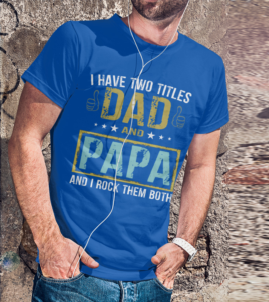 I Have Two Titles Dad And Papa And I Rock Them Both Father's Day Great T-Shirt