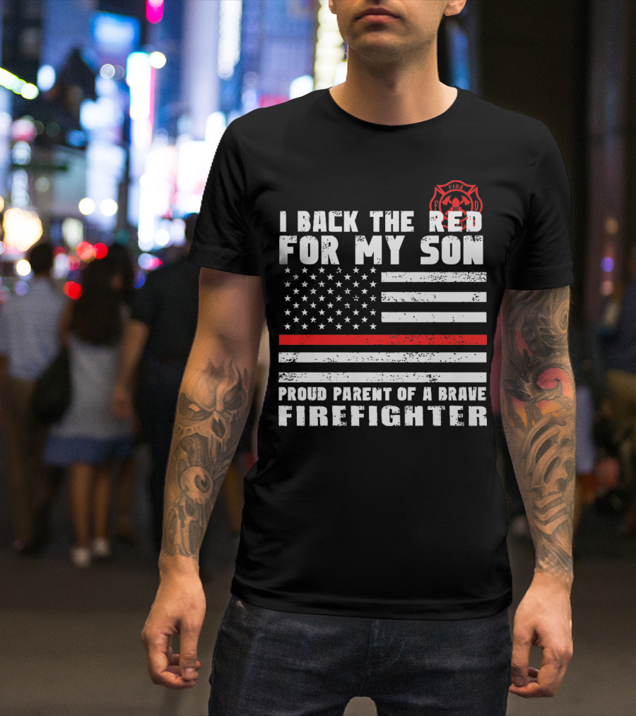 I Back The Red For My Son Proud Parent Of A Brave Firefighter With American Flag And Fire Department T-Shirt