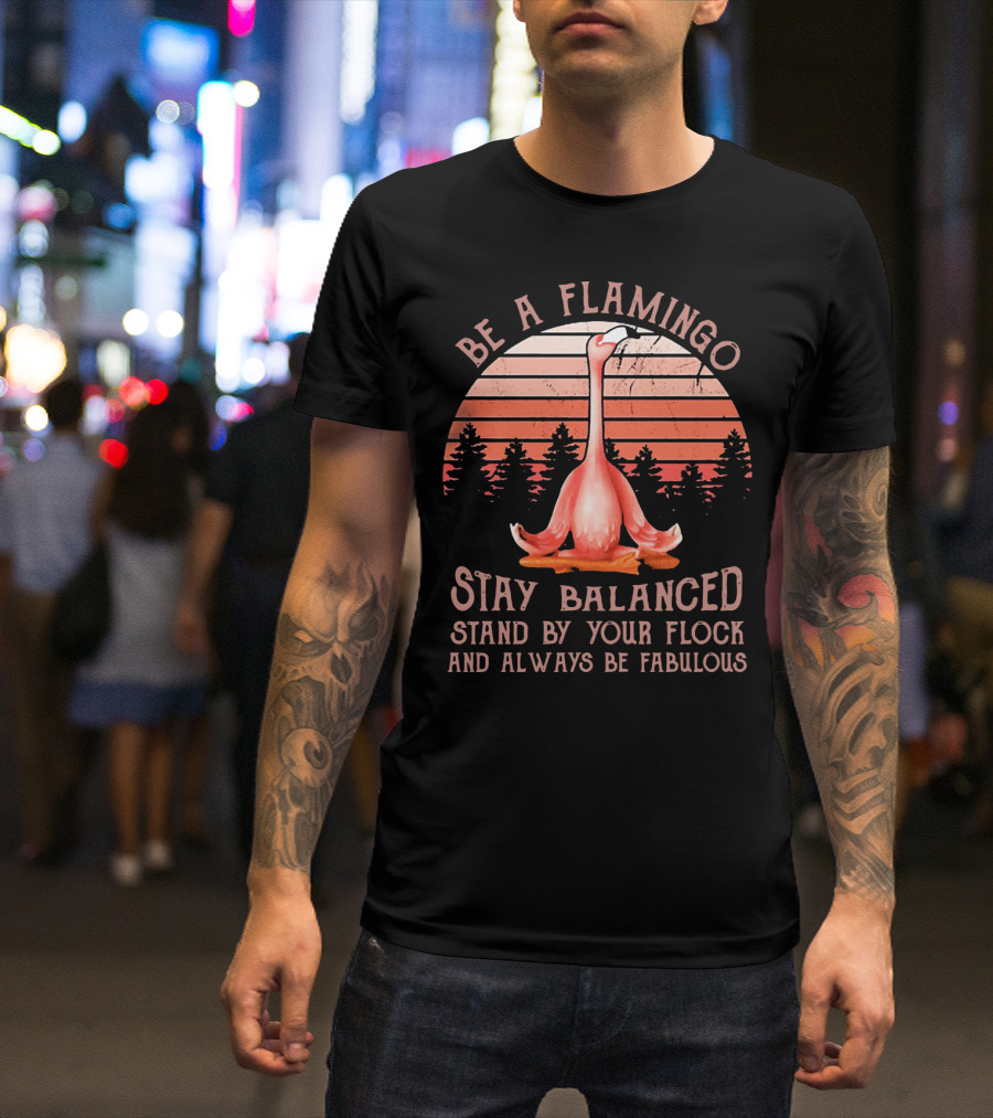 Be A Flamingo Stay Balanced Stand By Your Flock And Always Be Fabulous Sunset T-Shirt