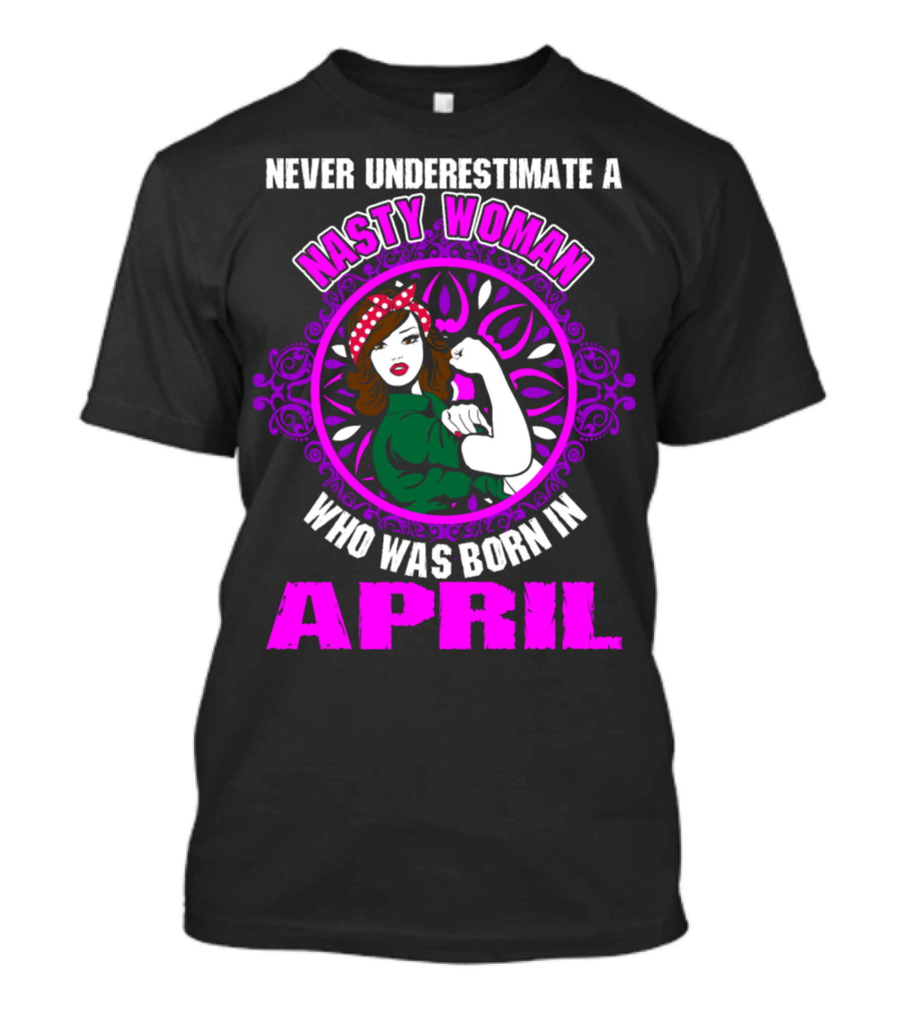 Never Underestimate A Nasty Woman Who Was Born In April Feminist Rosie The Riveter T-Shirt