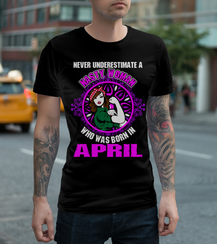 Never Underestimate A Nasty Woman Who Was Born In April Feminist Rosie The Riveter T-Shirt