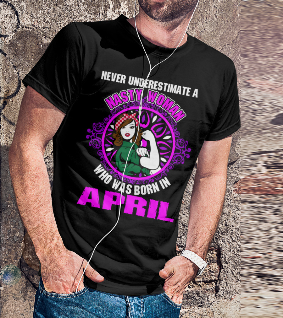 Never Underestimate A Nasty Woman Who Was Born In April Feminist Rosie The Riveter T-Shirt