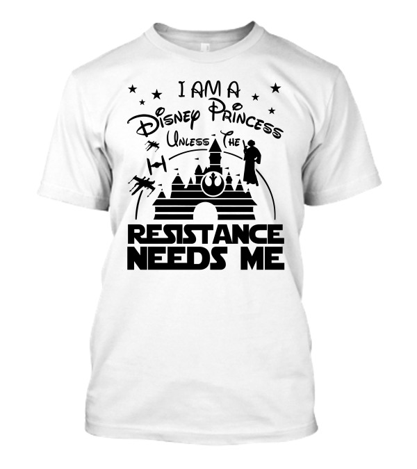 I Am A Disney Princess Unless The Resistance Needs Me Star Wars T-Shirt