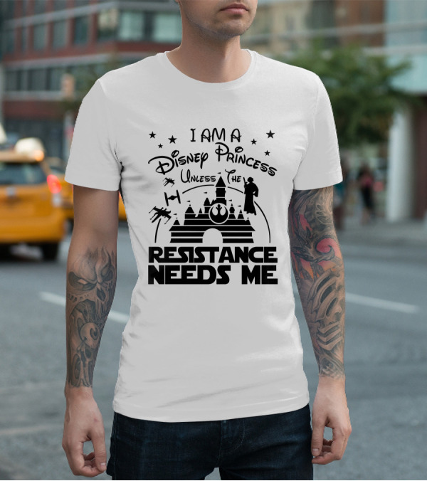 I Am A Disney Princess Unless The Resistance Needs Me Star Wars T-Shirt