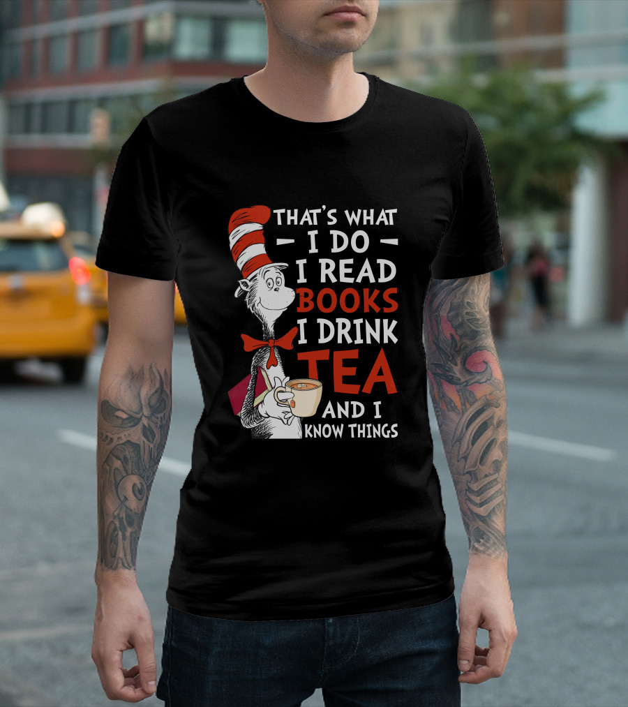 That's What I Do I Read Books I Drink Tea And I Know Things T-Shirt