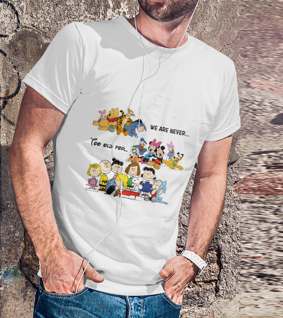 We Are Never Too Old For Winnie The Pooh Disney Peanuts Snoopy Charlie Brown T-Shirt