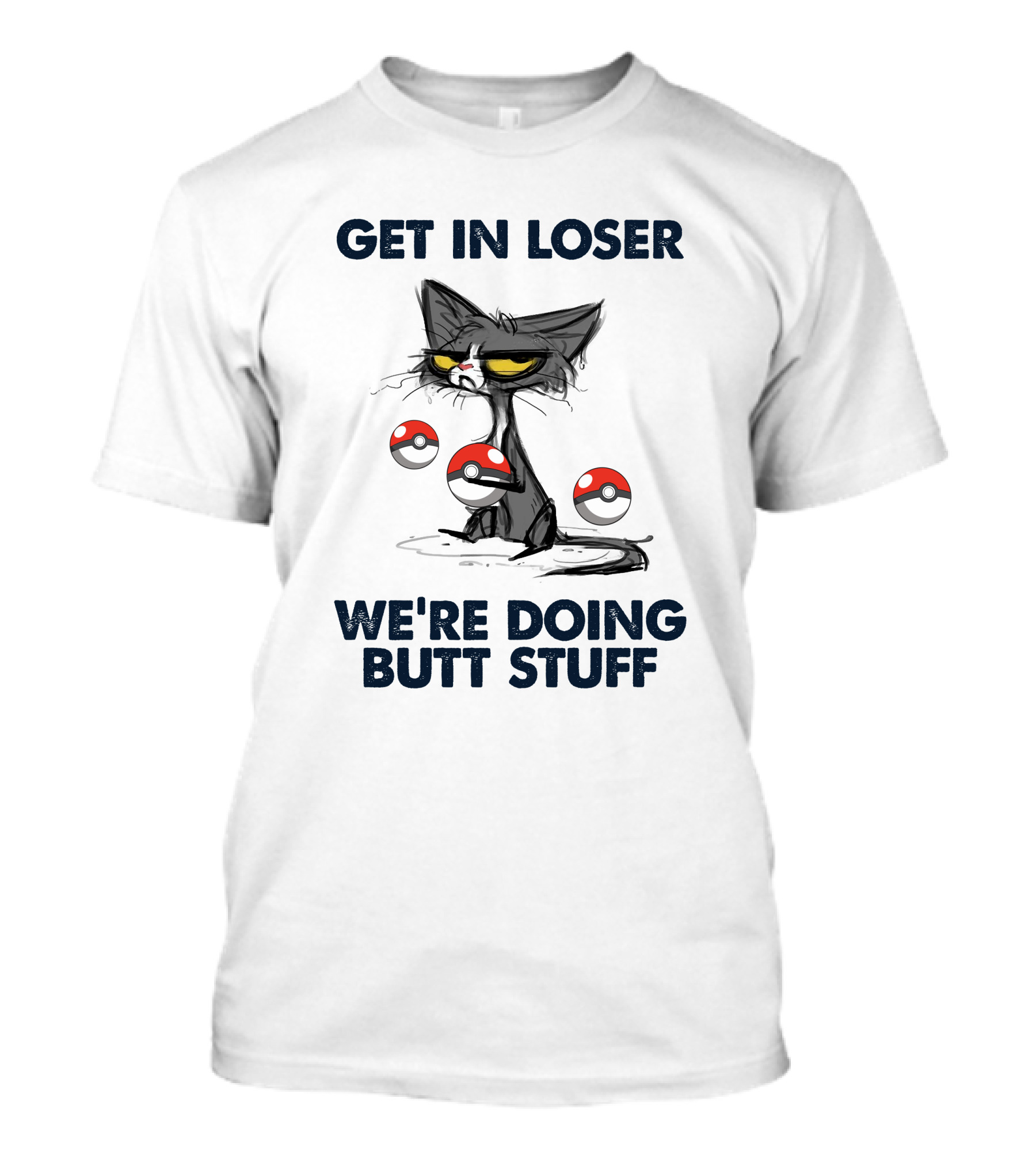 GET IN LOSER CAT POKE BALLS WE'RE DOING BUTT STUFF T-Shirt