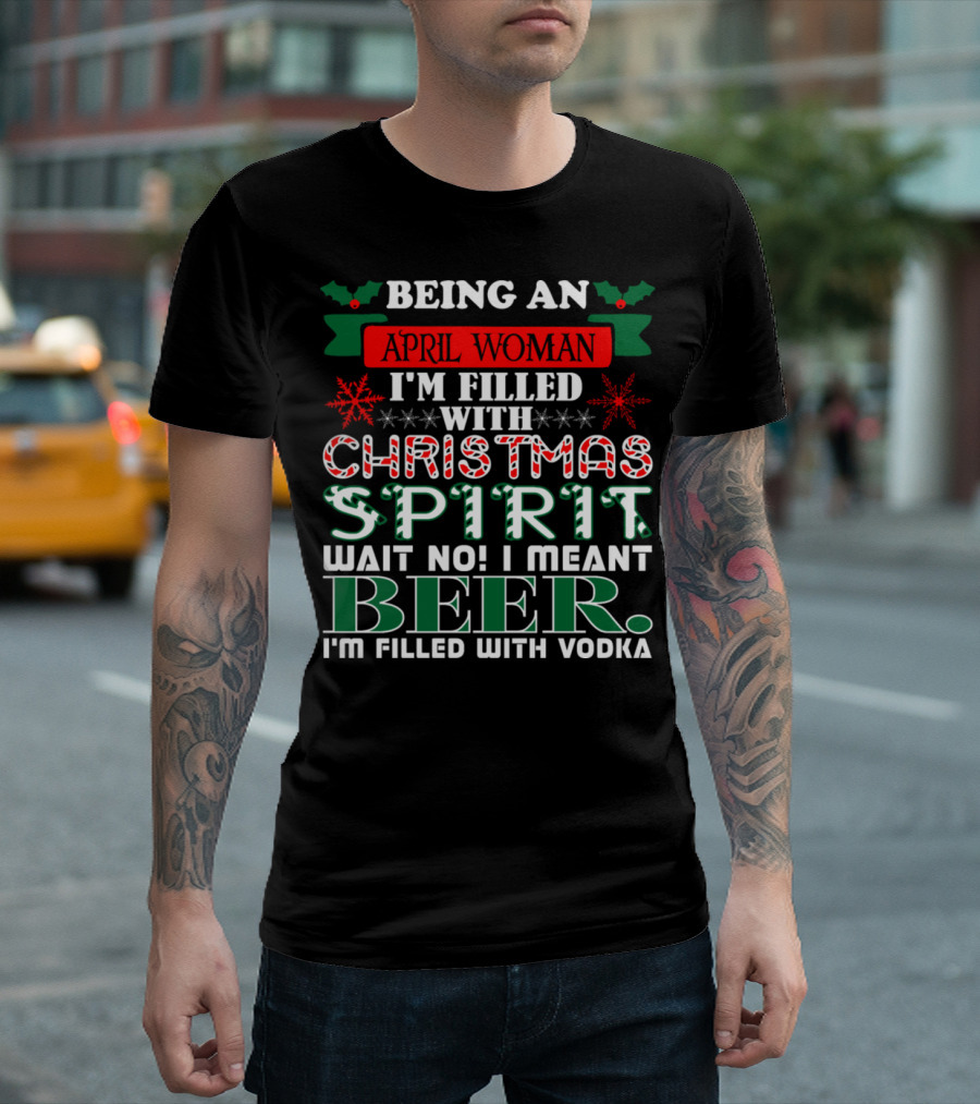 Being an April Woman I'm Filled with Christmas Spirit Wait No I Meant Beer I'm Filled with Vodka T-Shirt